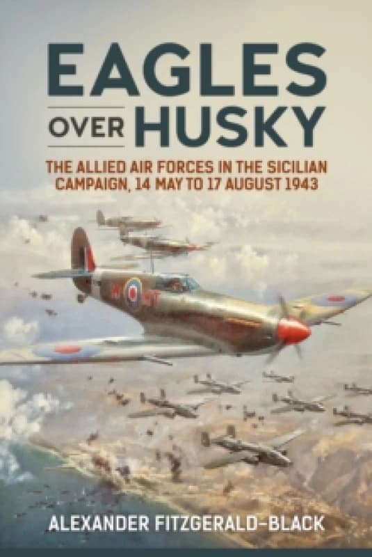 Eagles over Husky : The Allied Air Forces in the Sicilian Campaign, 14 May to 17 August 1943 Hardback