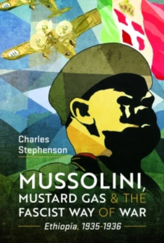 Mussolini, Mustard Gas and the Fascist Way of War : Ethiopia, 1935-1936 Hardback