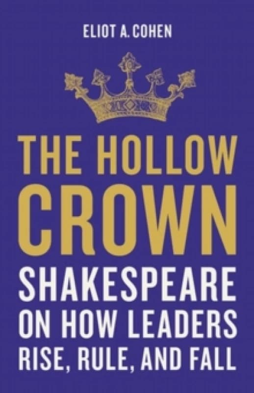 The Hollow Crown : Shakespeare on How Leaders Rise, Rule, and Fall Hardback