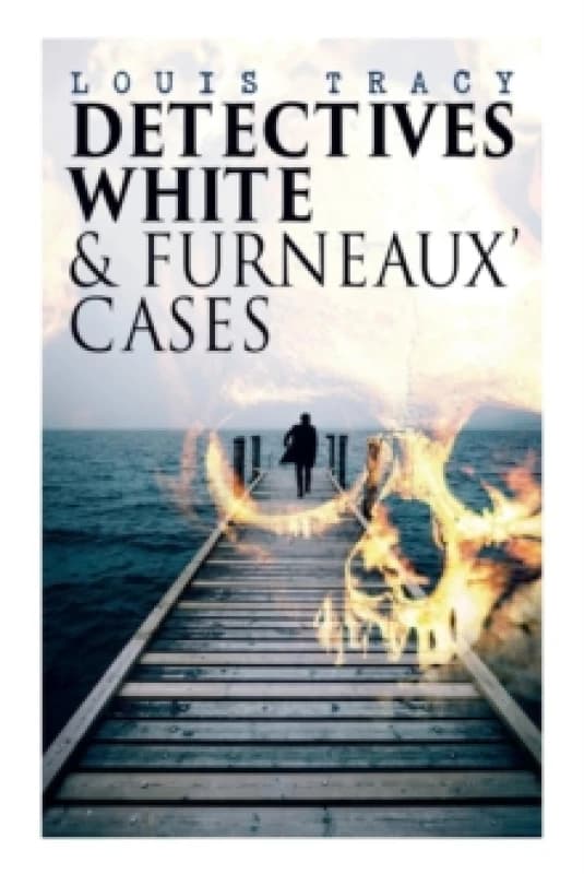 Detectives White & Furneaux' Cases : 5 Thriller Novels in One Volume: The Postmaster's Daughter, Number Seventeen, The Strange Case of Mortimer Fenley