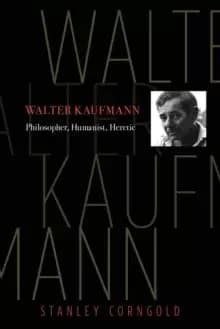 Walter Kaufmann : Philosopher, Humanist, Heretic