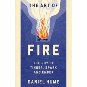 The Art of Fire : The Joy of Tinder, Spark and Ember