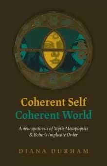 Coherent Self, Coherent World - A new synthesis of Myth, Metaphysics & Bohm`s Implicate Order