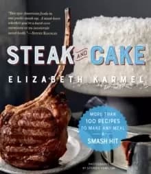 Steak and Cake : More Than 100 Recipes for the Best Meal Ever