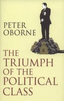 The Triumph of the Political Class by Peter Oborne Hardback