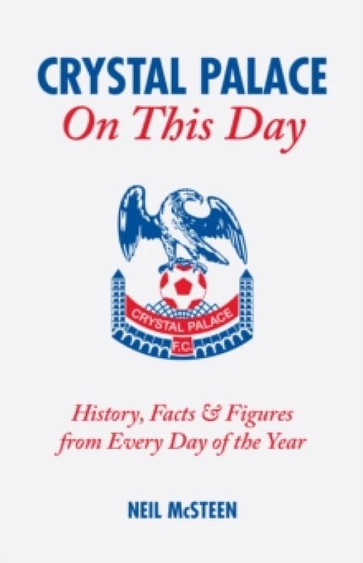 Crystal Palace On This Day : History, Facts and Figures from Every Day of the Year Hardback