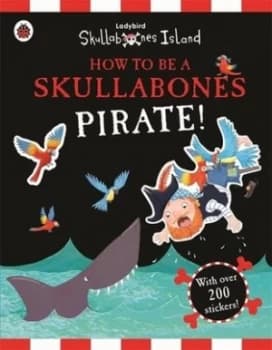 How to Be a Skullabones Pirate a Ladybird Skullabones Island Sticker Activity Book