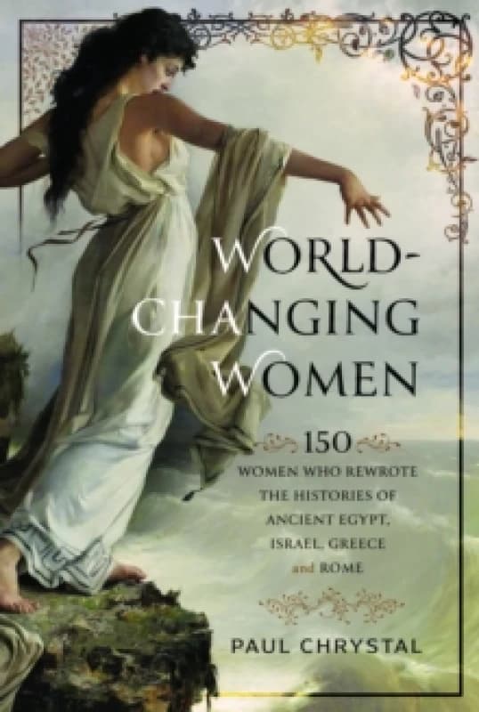 World-Changing Women : 150 Women who Rewrote the Histories of Ancient Egypt, Israel, Greece and Rome Hardback