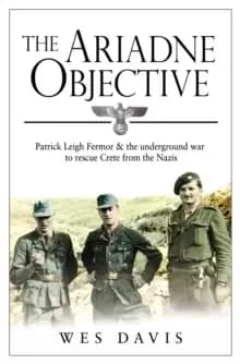 The Ariadne Objective : Patrick Leigh Fermor and the Underground War to Rescue Crete from the Nazis