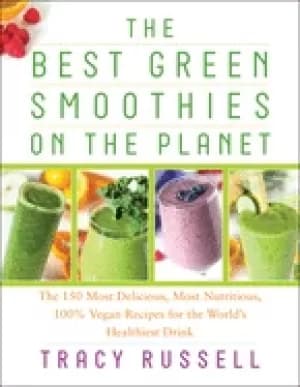 best green smoothies on the planet the 150 most delicious most nutritious