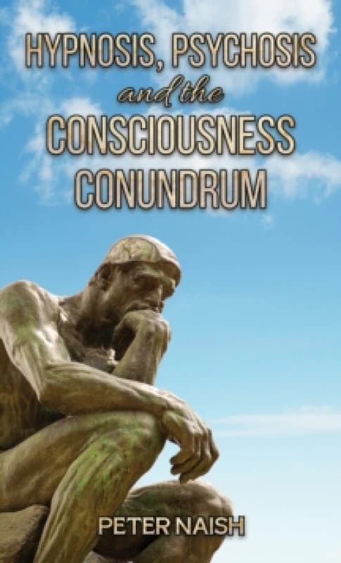 Hypnosis, Psychosis and the Consciousness Conundrum. Paperback. By Peter L N Naish Books