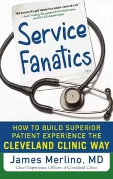 Service Fanatics: How to Build Superior Patient Experience the Cleveland Clinic Way