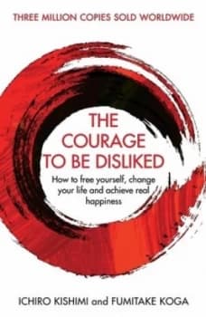 The courage to be disliked by Ichiro Kishimi