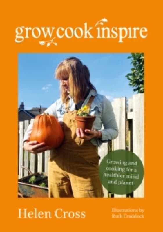 Grow, Cook, Inspire : Growing and cooking for a healthier mind and planet. Paperback / softback