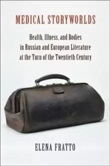 Medical Storyworlds : Health, Illness, and Bodies in Russian and European Literature at the Turn of the Twentieth Century