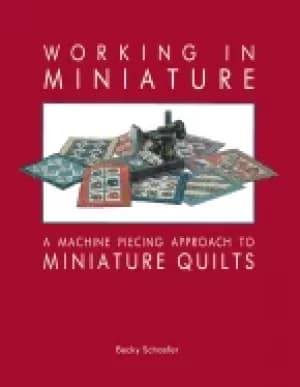 working in miniature a machine piecing approach to miniature quilts