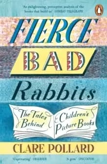Fierce Bad Rabbits : The Tales Behind Childrens Picture Books