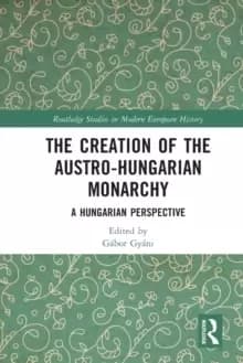 The Creation of the Austro-Hungarian Monarchy : A Hungarian Perspective