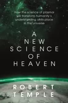 A New Science of Heaven : How the new science of plasma physics is shedding light on spiritual experience