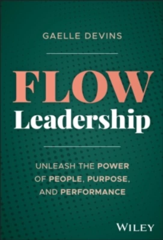 Flow Leadership : Unleash the Power of People, Purpose, and Performance Hardback