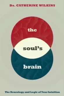 Soul's Brain : The Neurology and Logic of Your Intuition