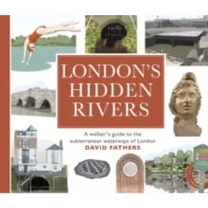 Londons Hidden Rivers : A walker's guide to the subterranean waterways of London