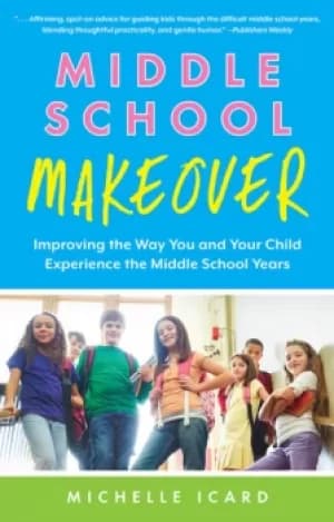 Middle School MakeoverImproving the Way You and Your Child Experience the Middle School Years