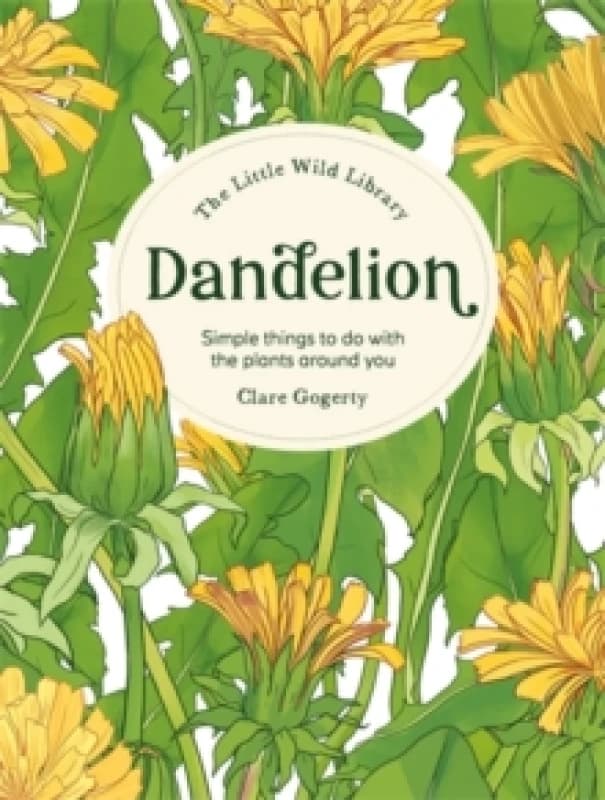 The Little Wild Library: Dandelion : Simple Things to Do with the Plants Around You. Hardback