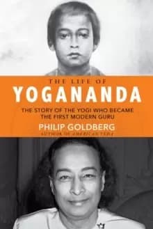 The Life of Yogananda : The Story of the Yogi Who Became the First Modern Guru