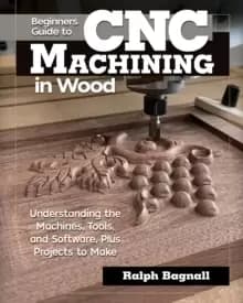 Beginner's Guide to CNC Woodworking : Understanding the Machines, Tools and Software, Plus Projects to Make