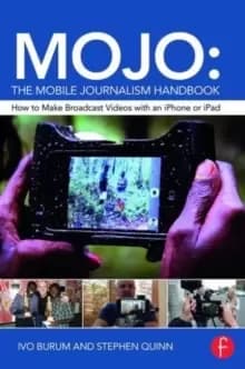 MOJO: The Mobile Journalism Handbook : How to Make Broadcast Videos with an iPhone or iPad
