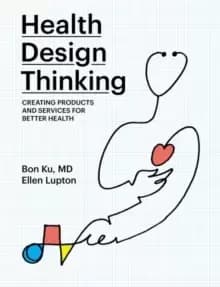 Health Design Thinking : Creating Products and Services for Better Health