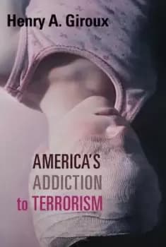 Americas addiction to terrorism by Henry A Giroux