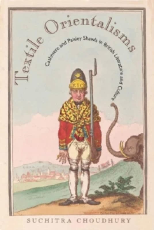 Textile Orientalisms : Cashmere and Paisley Shawls in British Literature and Culture Hardback