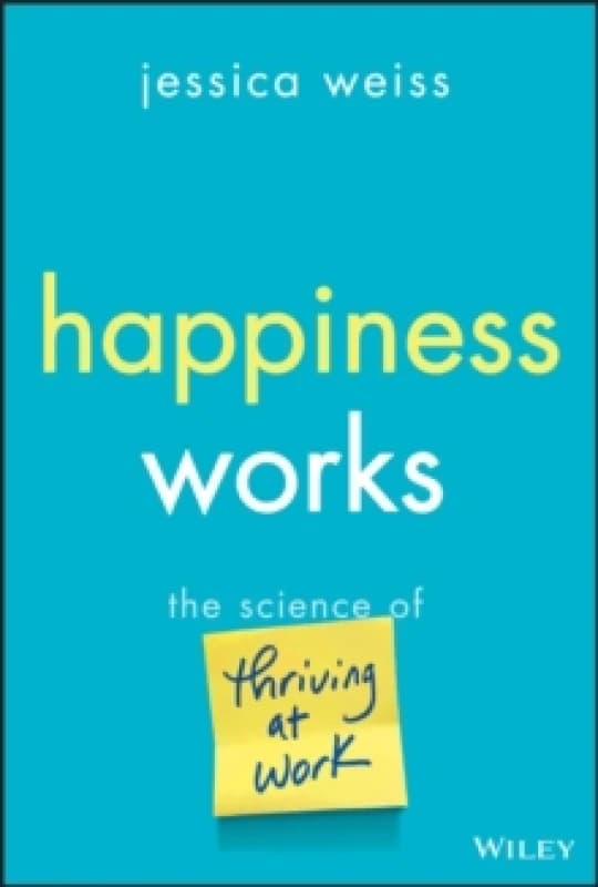 Happiness Works : The Science of Thriving at Work Hardback