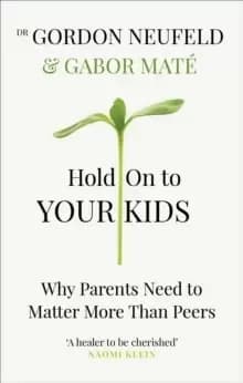 Hold on to Your Kids : Why Parents Need to Matter More Than Peers