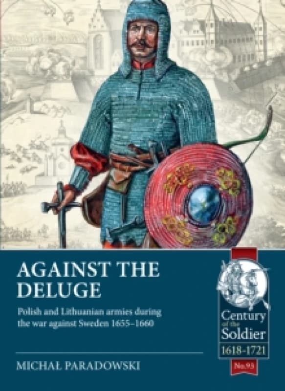 Against the Deluge : Polish and Lithuanian armies during the war against Sweden 1655-1660 Paperback / softback