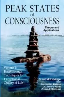 Peak States of Consciousness : Theory and Applications, Volume 1: Breakthrough Techniques for Exceptional Quality of Life