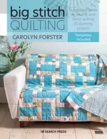 Big Stitch Quilting : A Practical Guide to Sewing and Hand Quilting 20 Stunning Projects