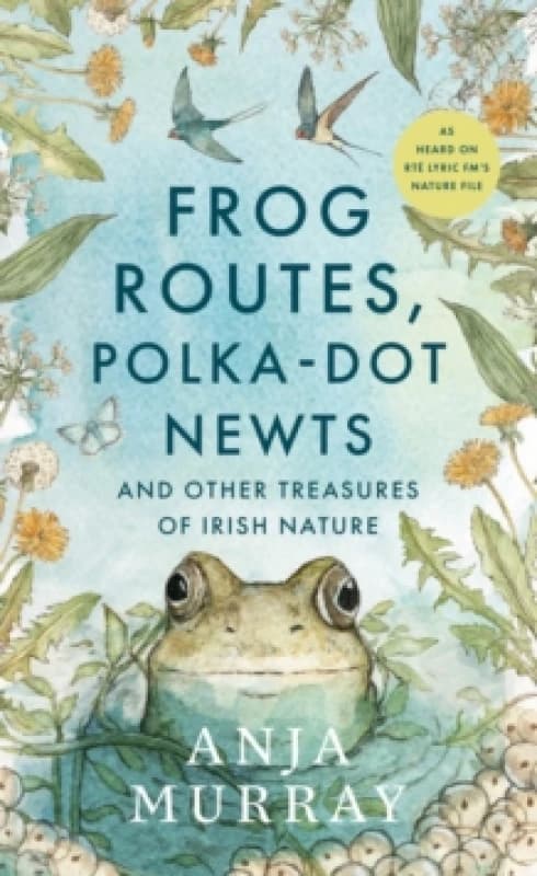 Frog Routes, Polka-Dot Newts and Other Treasures of Irish Nature Hardback