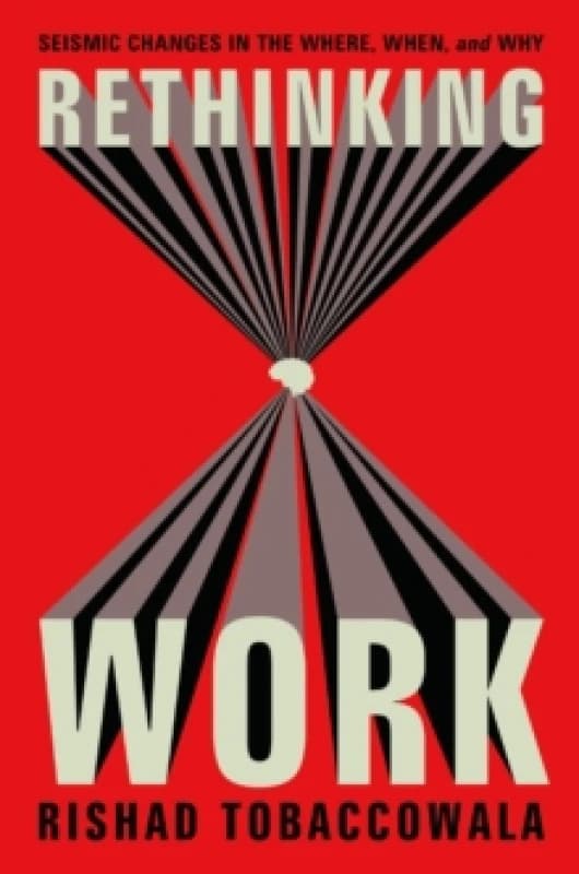 Rethinking Work : Seismic Changes in the Where, When, and Why Hardback