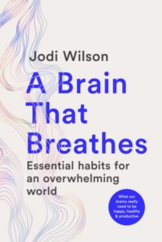 A Brain That Breathes : Essential habits for an overwhelming world What our brains really need to be happy, healthy and productive Paperback / softb