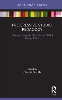 Progressive Studio PedagogyExamples from Architecture and Allied Design Fields
