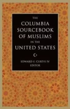 The Columbia Sourcebook of Muslims in the United by Edward E. Curtis
