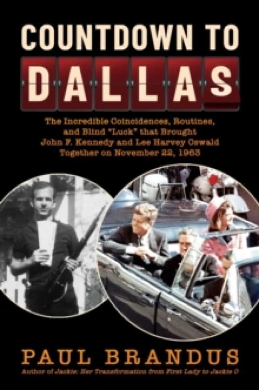 Countdown to Dallas : The Incredible Coincidences, Routines, and Blind "Luck" that Brought John F. Kennedy and Lee Harvey Oswald Together on November