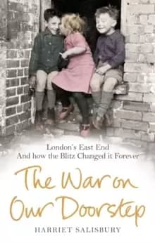 The War on our Doorstep : Londons East End and how the Blitz Changed it Forever