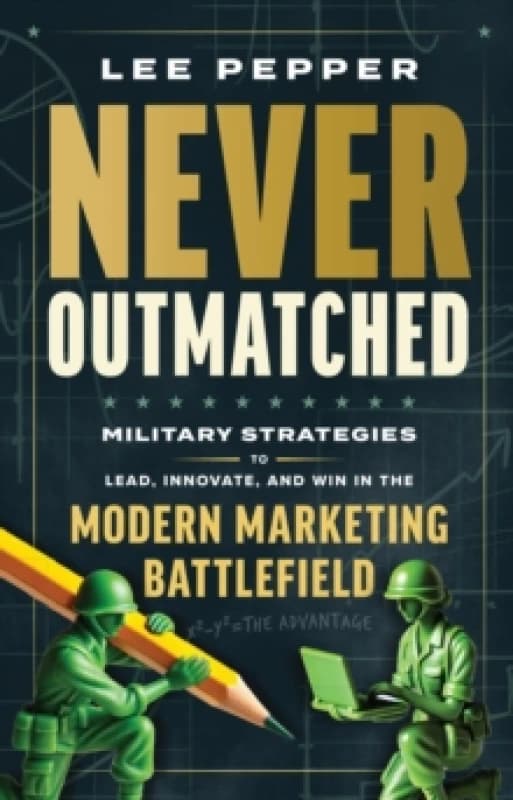 Never Outmatched : Military Strategies to Lead, Innovate, and Win in the Modern Marketing Battlefield Hardback