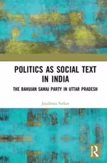 Politics as Social Text in India : The Bahujan Samaj Party in Uttar Pradesh