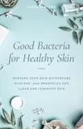good bacteria for healthy skin nurture your skin microbiome with pre and pr