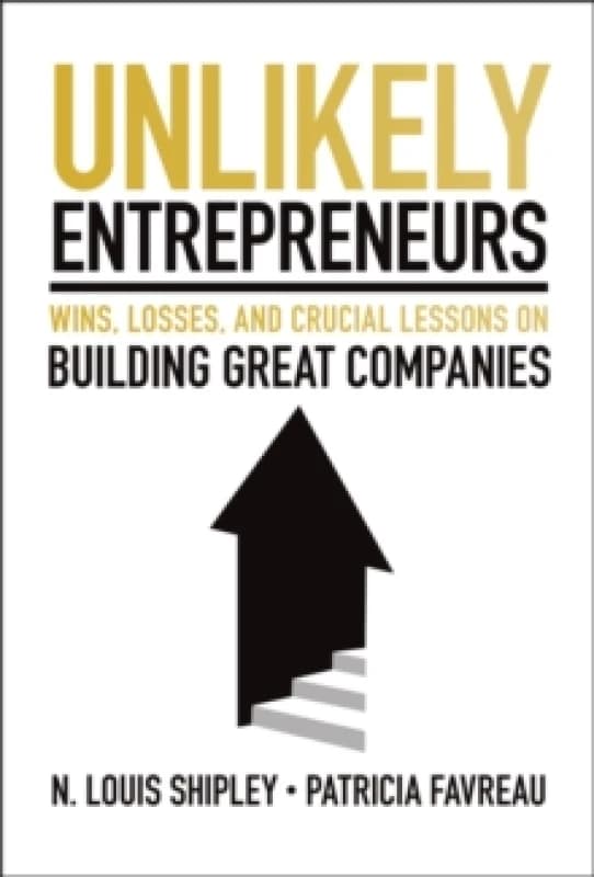 Unlikely Entrepreneurs : Wins, Losses, and Crucial Lessons on Building Great Companies Hardback